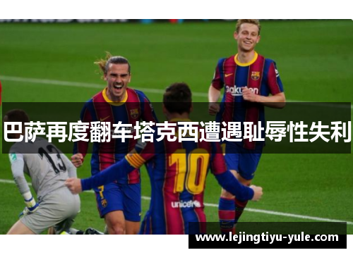 巴萨再度翻车塔克西遭遇耻辱性失利