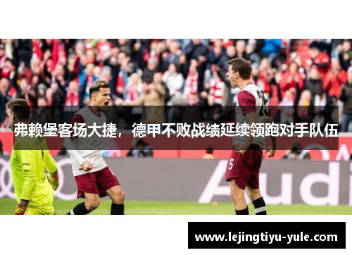 弗赖堡客场大捷，德甲不败战绩延续领跑对手队伍