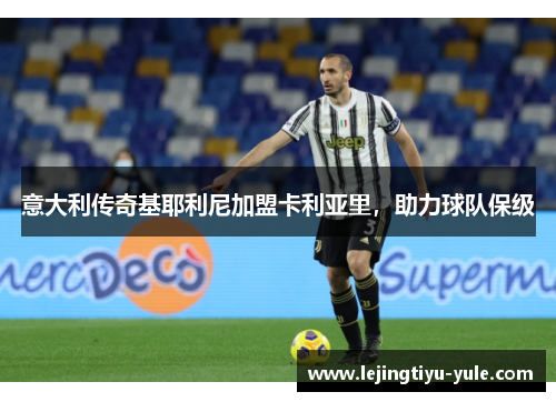 意大利传奇基耶利尼加盟卡利亚里，助力球队保级