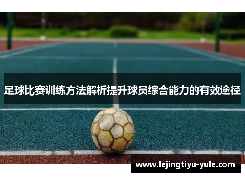 足球比赛训练方法解析提升球员综合能力的有效途径