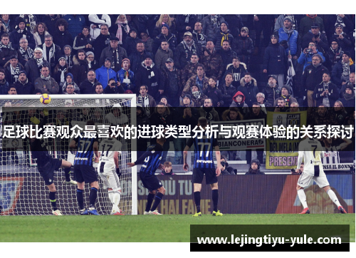 足球比赛观众最喜欢的进球类型分析与观赛体验的关系探讨