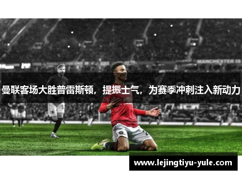 曼联客场大胜普雷斯顿，提振士气，为赛季冲刺注入新动力