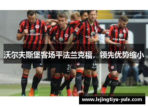 沃尔夫斯堡客场平法兰克福，领先优势缩小