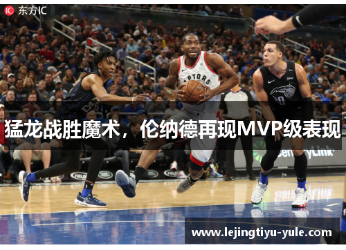 猛龙战胜魔术，伦纳德再现MVP级表现