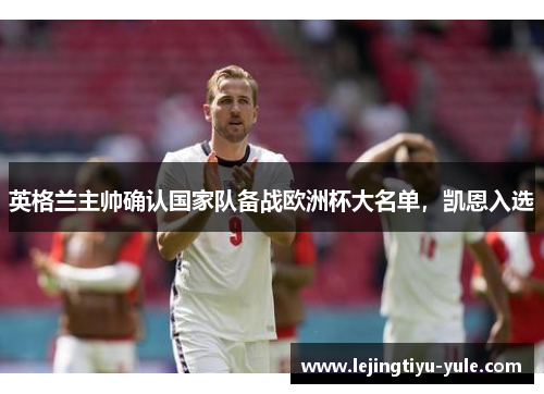 英格兰主帅确认国家队备战欧洲杯大名单，凯恩入选