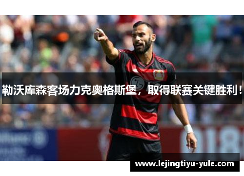 勒沃库森客场力克奥格斯堡，取得联赛关键胜利！