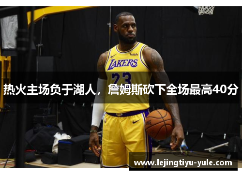 热火主场负于湖人，詹姆斯砍下全场最高40分