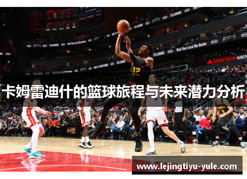 卡姆雷迪什的篮球旅程与未来潜力分析