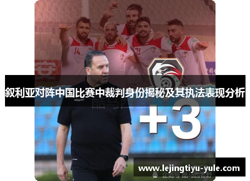 叙利亚对阵中国比赛中裁判身份揭秘及其执法表现分析
