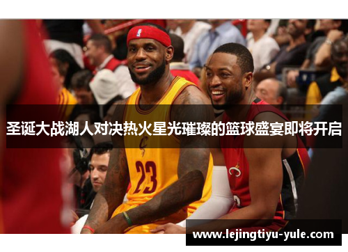 圣诞大战湖人对决热火星光璀璨的篮球盛宴即将开启