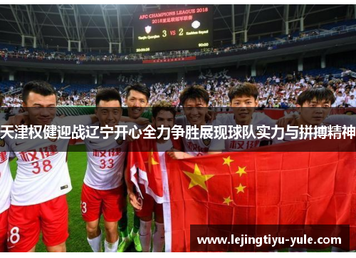 天津权健迎战辽宁开心全力争胜展现球队实力与拼搏精神