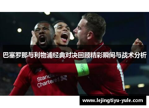巴塞罗那与利物浦经典对决回顾精彩瞬间与战术分析