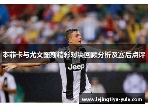 本菲卡与尤文图斯精彩对决回顾分析及赛后点评