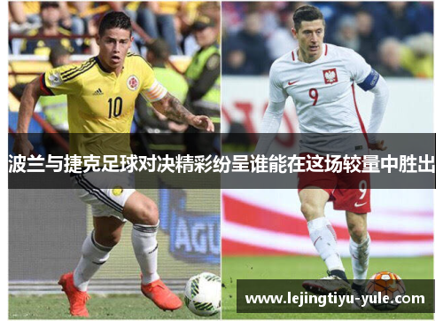 波兰与捷克足球对决精彩纷呈谁能在这场较量中胜出