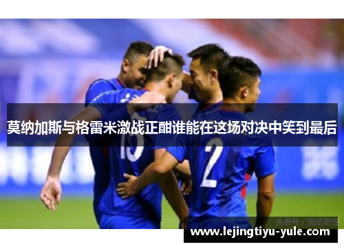 莫纳加斯与格雷米激战正酣谁能在这场对决中笑到最后