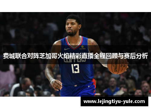 费城联合对阵芝加哥火焰精彩直播全程回顾与赛后分析