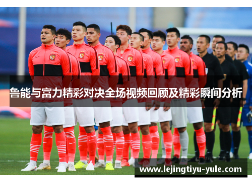 鲁能与富力精彩对决全场视频回顾及精彩瞬间分析