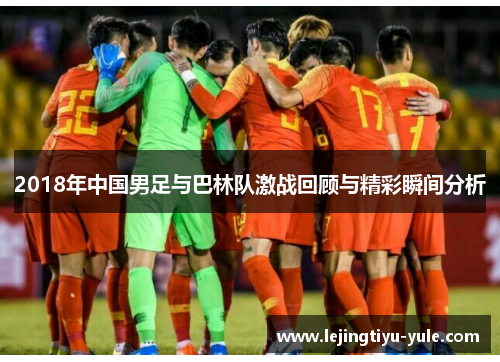 2018年中国男足与巴林队激战回顾与精彩瞬间分析
